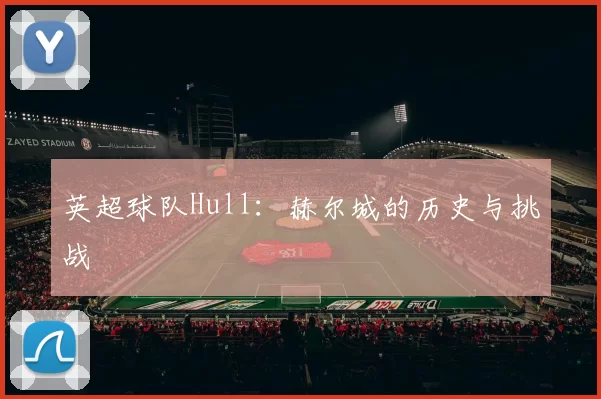 英超球队Hull：赫尔城的历史与挑战