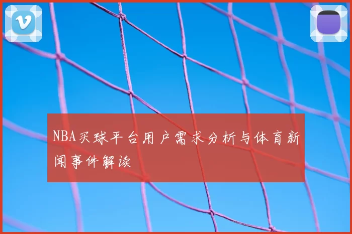 NBA买球平台用户需求分析与体育新闻事件解读
