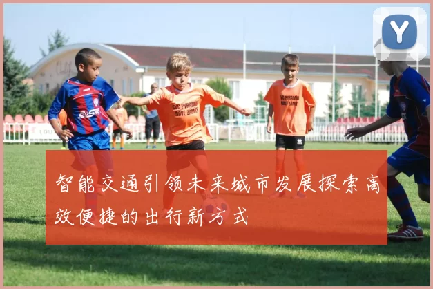 智能交通引领未来城市发展探索高效便捷的出行新方式