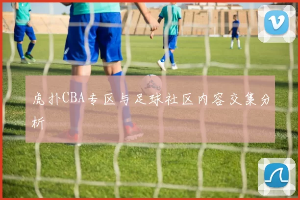 虎扑CBA专区与足球社区内容交集分析