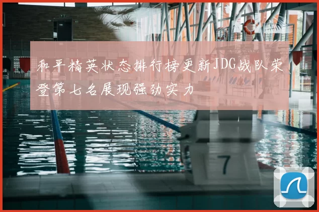 和平精英状态排行榜更新JDG战队荣登第七名展现强劲实力