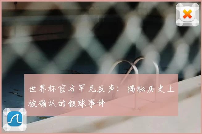 世界杯官方罕见发声：揭秘历史上被确认的假球事件