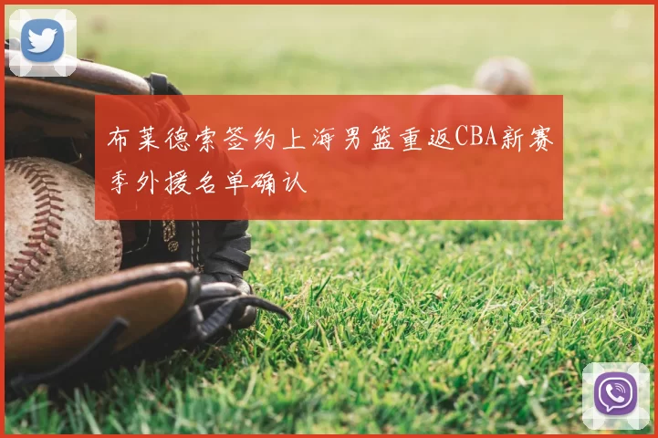 布莱德索签约上海男篮重返CBA新赛季外援名单确认