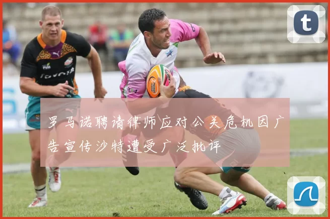 罗马诺聘请律师应对公关危机因广告宣传沙特遭受广泛批评