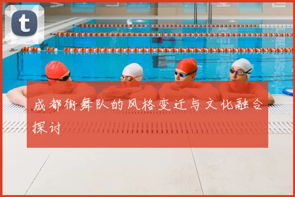 成都街舞队的风格变迁与文化融合探讨