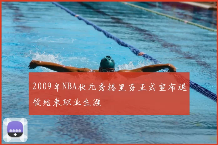 2009年NBA状元秀格里芬正式宣布退役结束职业生涯