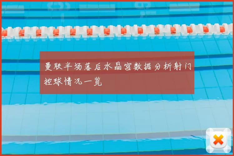 曼联半场落后水晶宫数据分析射门控球情况一览