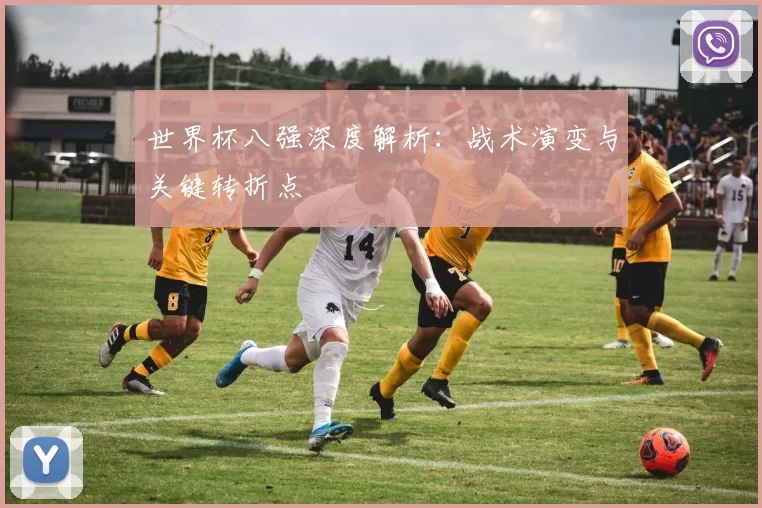 世界杯八强深度解析：战术演变与关键转折点