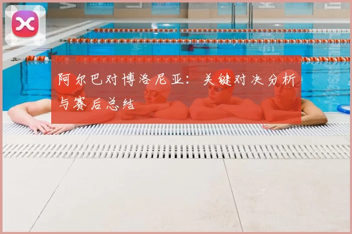 阿尔巴对博洛尼亚:关键对决分析与赛后总结