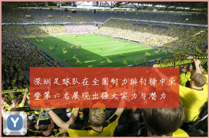 深圳足球队在全国耐力排行榜中荣登第六名展现出强大实力与潜力