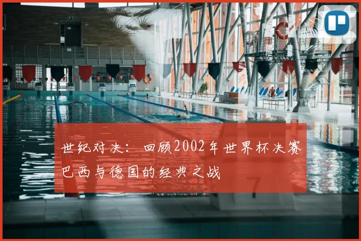 世纪对决:回顾2002年世界杯决赛巴西与德国的经典之战