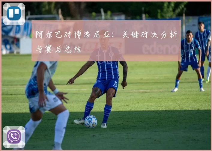 阿尔巴对博洛尼亚:关键对决分析与赛后总结