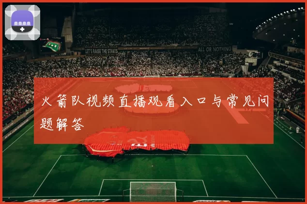 火箭队视频直播观看入口与常见问题解答