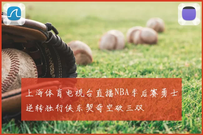 上海体育电视台直播NBA季后赛勇士逆转独行侠东契奇空砍三双