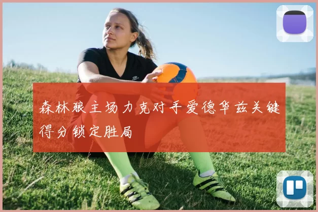 森林狼主场力克对手爱德华兹关键得分锁定胜局