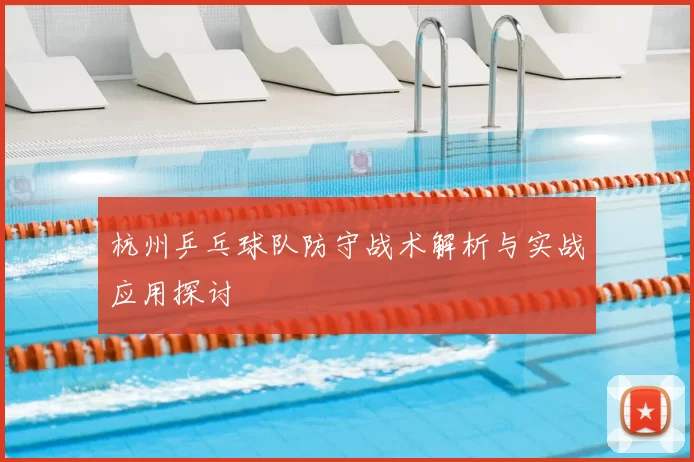 杭州乒乓球队防守战术解析与实战应用探讨