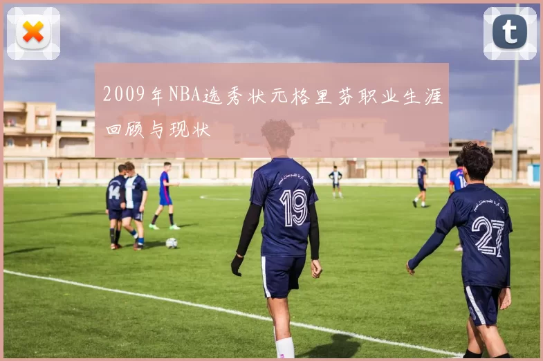 2009年NBA选秀状元格里芬职业生涯回顾与现状