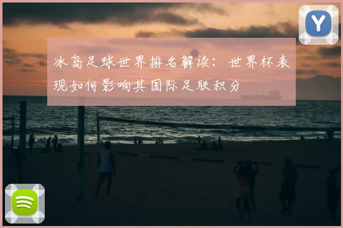 冰岛足球世界排名解读：世界杯表现如何影响其国际足联积分