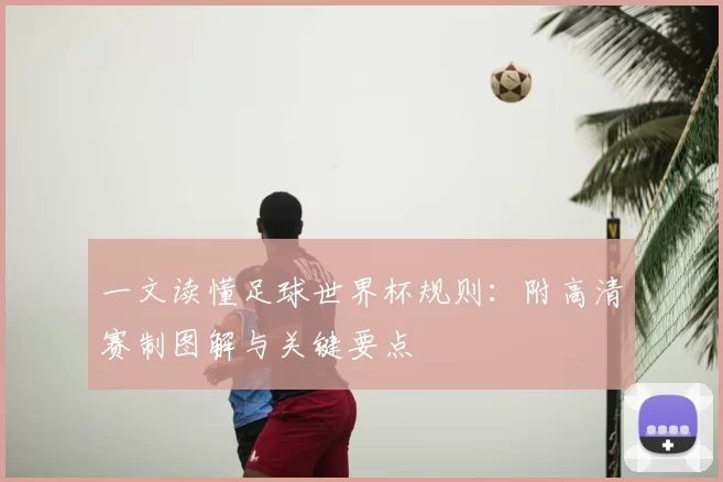 一文读懂足球世界杯规则:附高清赛制图解与关键要点