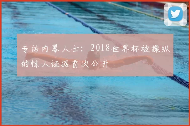 专访内幕人士：2018世界杯被操纵的惊人证据首次公开