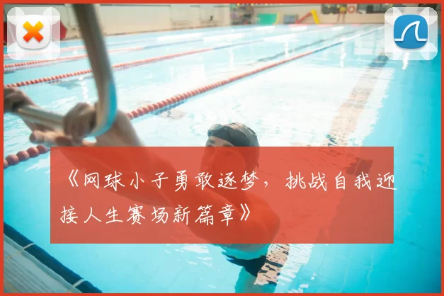 《网球小子勇敢逐梦，挑战自我迎接人生赛场新篇章》