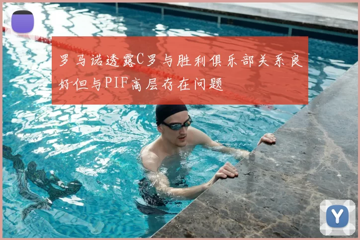罗马诺透露C罗与胜利俱乐部关系良好但与PIF高层存在问题