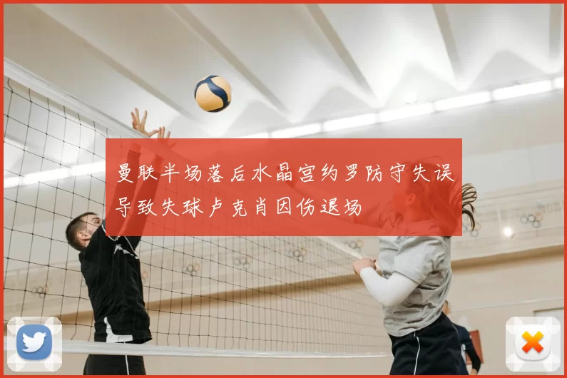 曼联半场落后水晶宫约罗防守失误导致失球卢克肖因伤退场