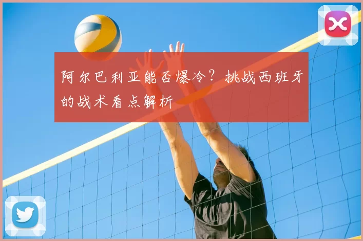 阿尔巴利亚能否爆冷?挑战西班牙的战术看点解析