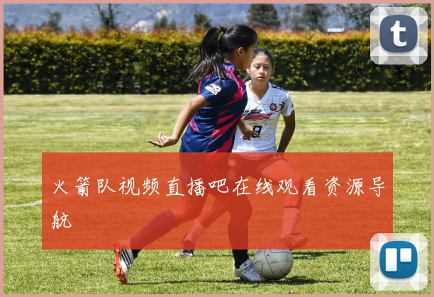 火箭队视频直播吧在线观看资源导航