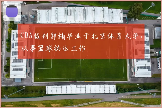 CBA裁判郭楠毕业于北京体育大学，从事篮球执法工作