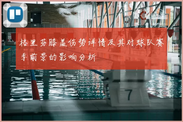格里芬膝盖伤势详情及其对球队赛季前景的影响分析