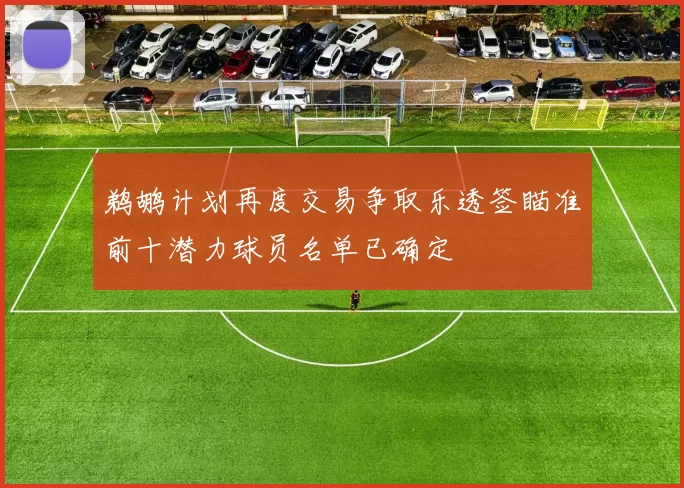 鹈鹕计划再度交易争取乐透签瞄准前十潜力球员名单已确定