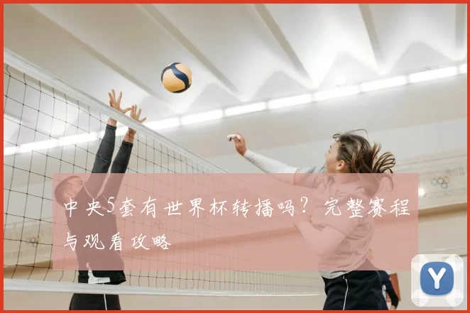 中央5套有世界杯转播吗?完整赛程与观看攻略