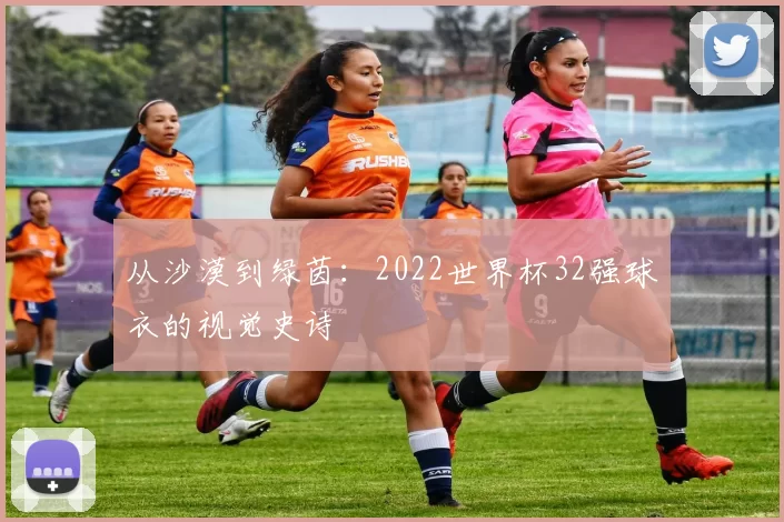 从沙漠到绿茵：2022世界杯32强球衣的视觉史诗