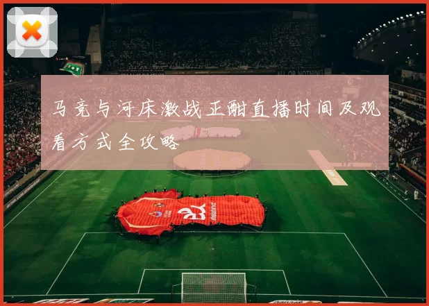 马竞与河床激战正酣直播时间及观看方式全攻略