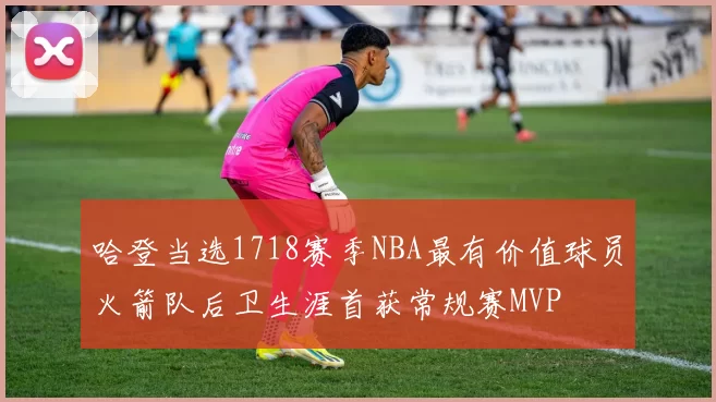 哈登当选1718赛季NBA最有价值球员火箭队后卫生涯首获常规赛MVP