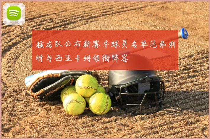 猛龙队公布新赛季球员名单范弗利特与西亚卡姆领衔阵容