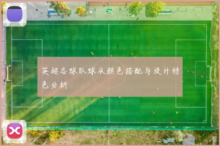 英超各球队球衣颜色搭配与设计特色分析