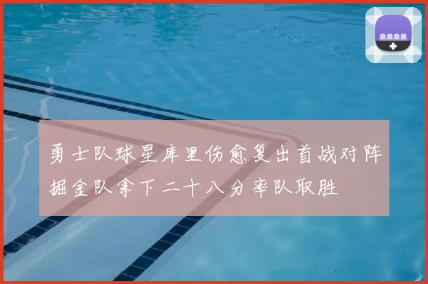 勇士队球星库里伤愈复出首战对阵掘金队拿下二十八分率队取胜