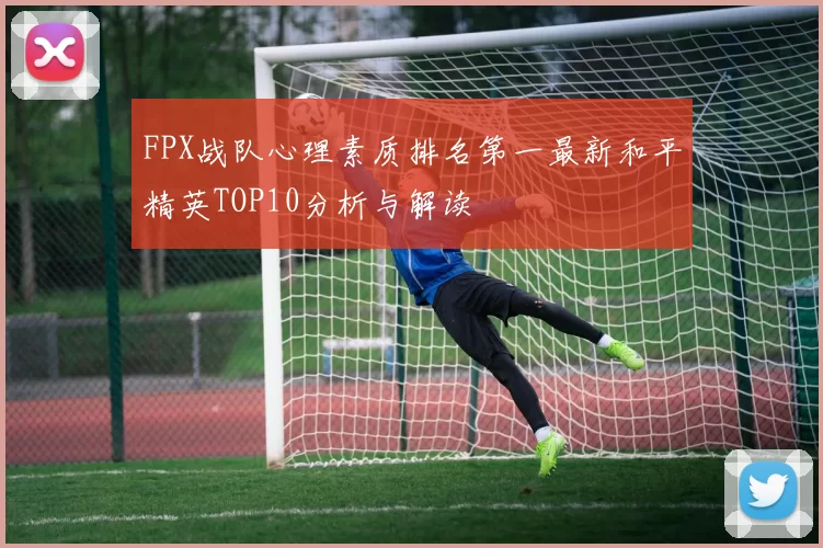 FPX战队心理素质排名第一最新和平精英TOP10分析与解读