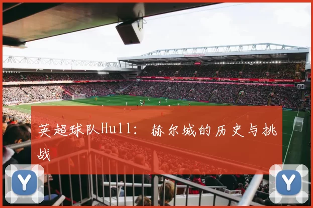 英超球队Hull：赫尔城的历史与挑战