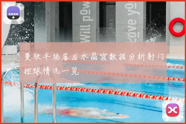 曼联半场落后水晶宫数据分析射门控球情况一览