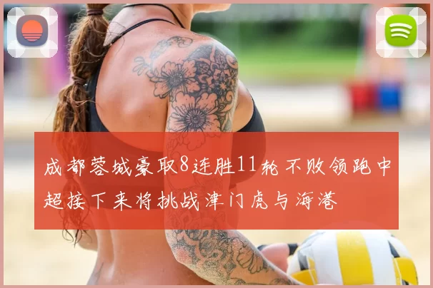 成都蓉城豪取8连胜11轮不败领跑中超接下来将挑战津门虎与海港