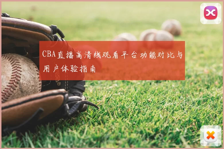 CBA直播高清线观看平台功能对比与用户体验指南