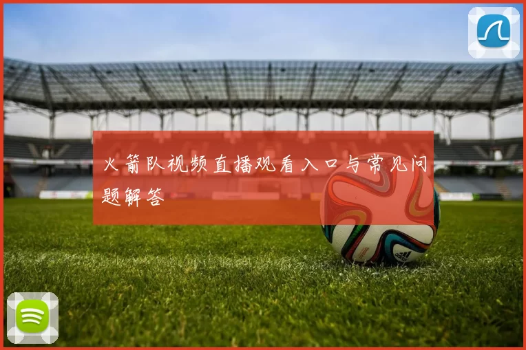 火箭队视频直播观看入口与常见问题解答