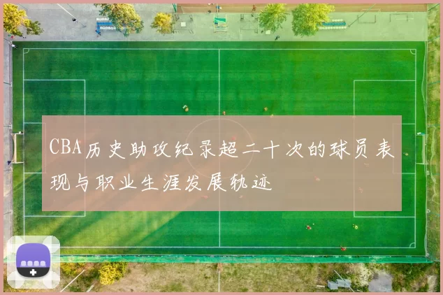 CBA历史助攻纪录超二十次的球员表现与职业生涯发展轨迹
