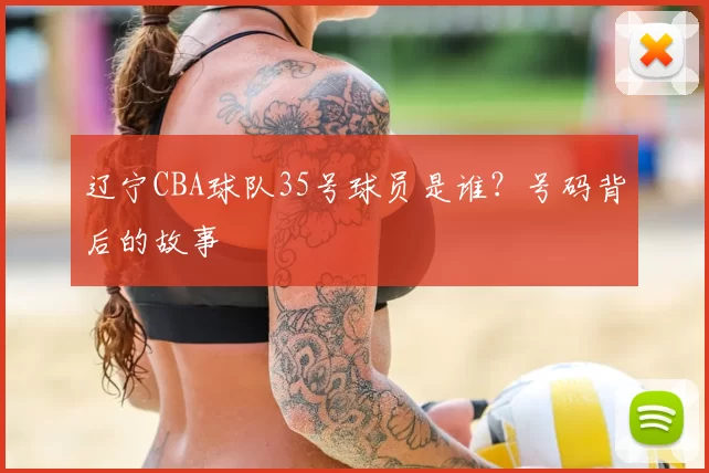 辽宁CBA球队35号球员是谁？号码背后的故事