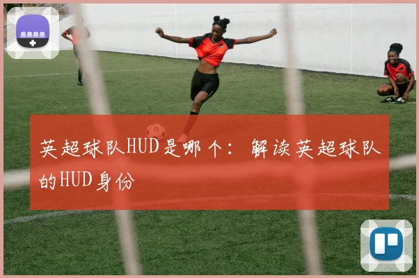 英超球队HUD是哪个：解读英超球队的HUD身份
