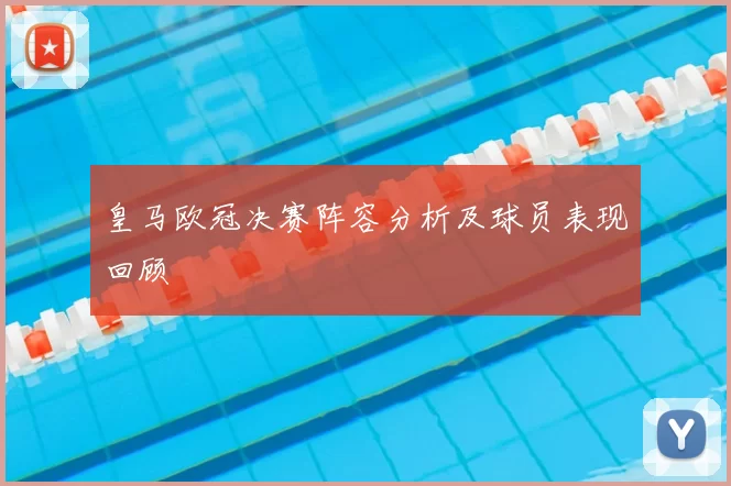 皇马欧冠决赛阵容分析及球员表现回顾