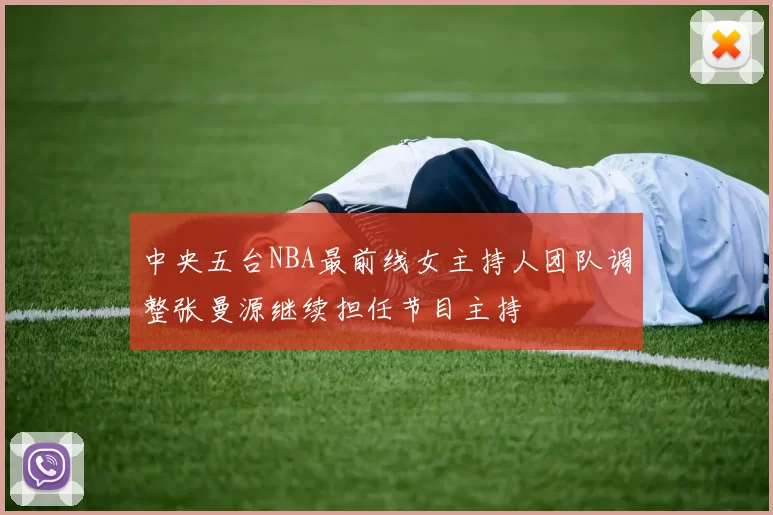 中央五台NBA最前线女主持人团队调整张曼源继续担任节目主持